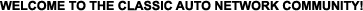 WELCOME TO THE CLASSIC AUTO NETWORK COMMUNITY!